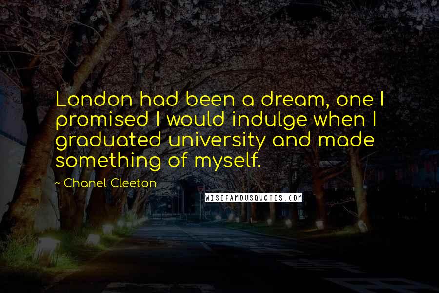 Chanel Cleeton Quotes: London had been a dream, one I promised I would indulge when I graduated university and made something of myself.