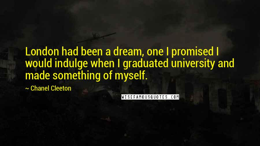 Chanel Cleeton Quotes: London had been a dream, one I promised I would indulge when I graduated university and made something of myself.