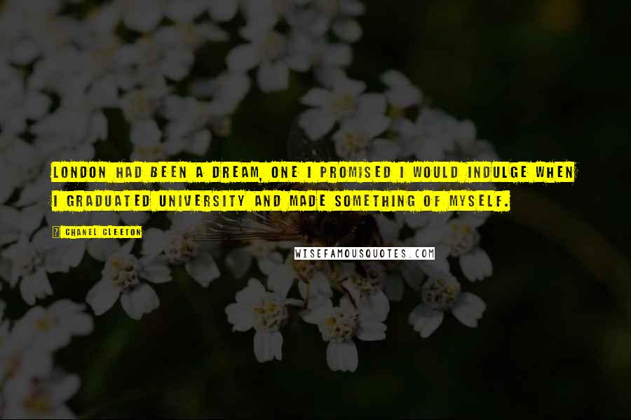 Chanel Cleeton Quotes: London had been a dream, one I promised I would indulge when I graduated university and made something of myself.