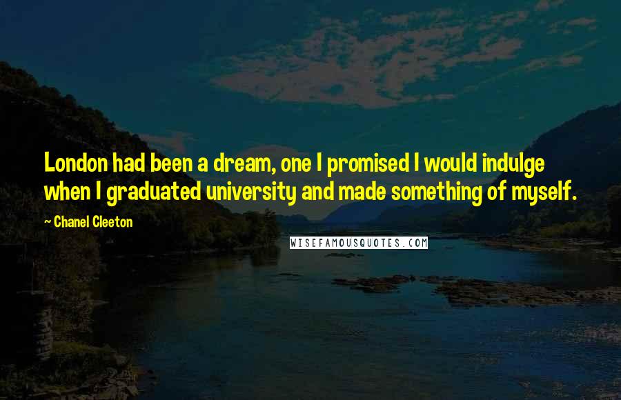 Chanel Cleeton Quotes: London had been a dream, one I promised I would indulge when I graduated university and made something of myself.