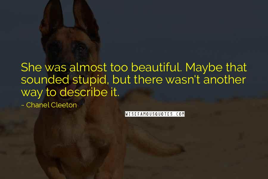 Chanel Cleeton Quotes: She was almost too beautiful. Maybe that sounded stupid, but there wasn't another way to describe it.