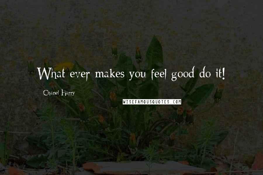 Chanel Harry Quotes: What ever makes you feel good do it!