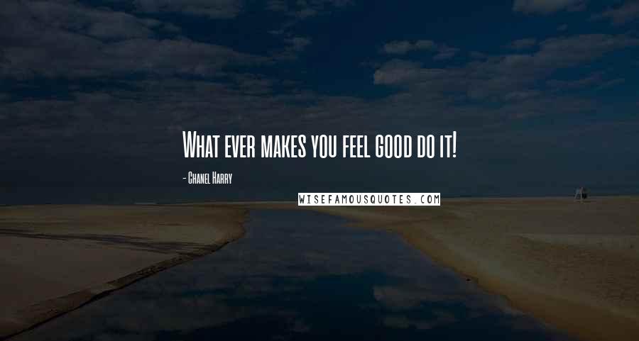 Chanel Harry Quotes: What ever makes you feel good do it!