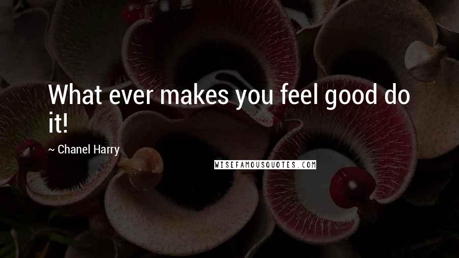 Chanel Harry Quotes: What ever makes you feel good do it!