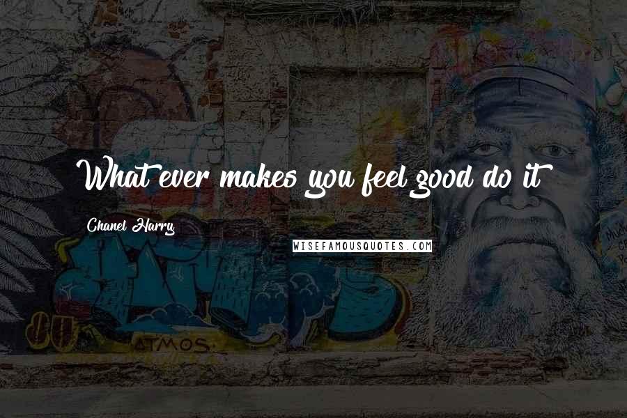 Chanel Harry Quotes: What ever makes you feel good do it!