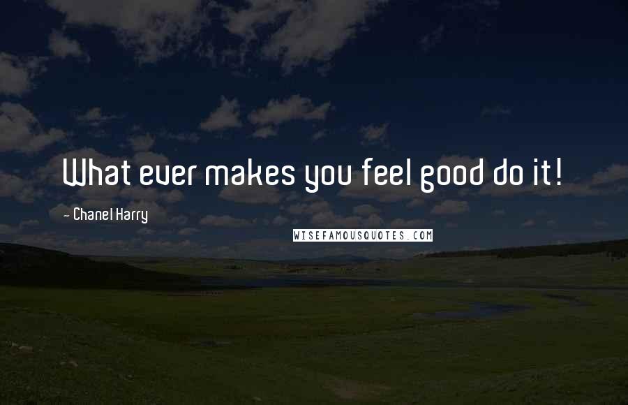 Chanel Harry Quotes: What ever makes you feel good do it!