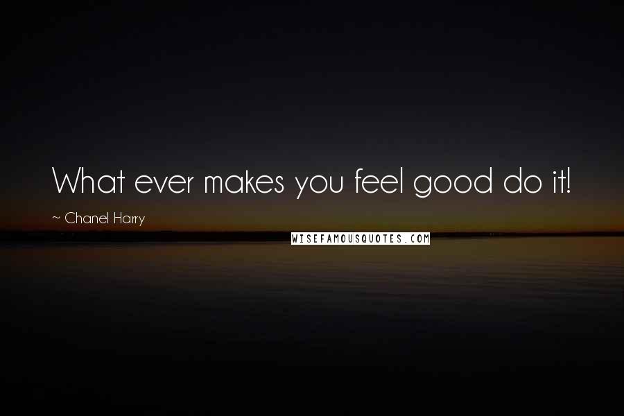 Chanel Harry Quotes: What ever makes you feel good do it!