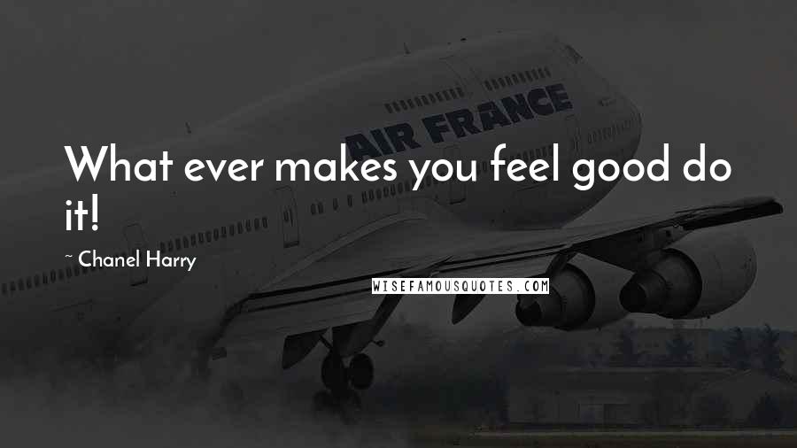 Chanel Harry Quotes: What ever makes you feel good do it!