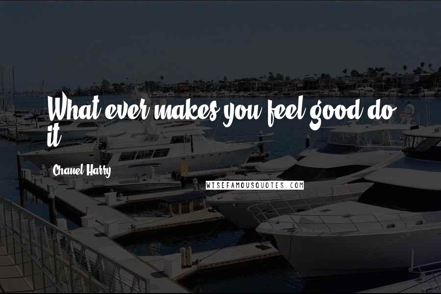 Chanel Harry Quotes: What ever makes you feel good do it!