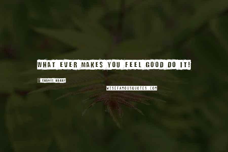 Chanel Harry Quotes: What ever makes you feel good do it!