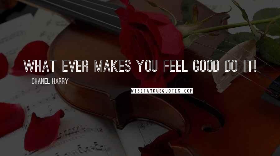 Chanel Harry Quotes: What ever makes you feel good do it!