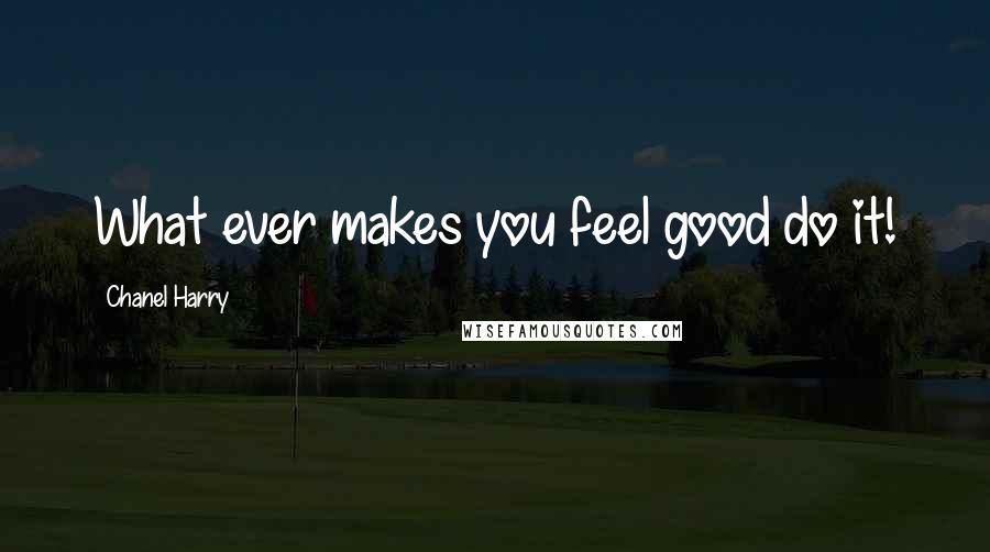Chanel Harry Quotes: What ever makes you feel good do it!