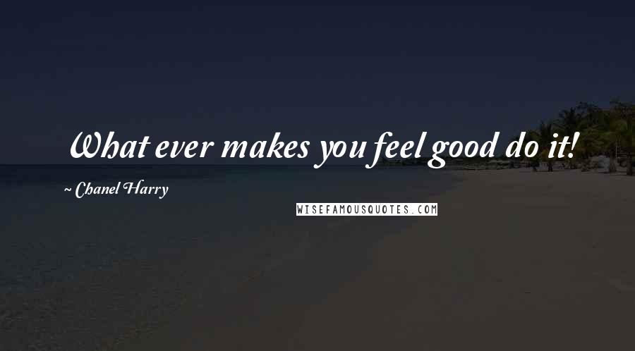 Chanel Harry Quotes: What ever makes you feel good do it!
