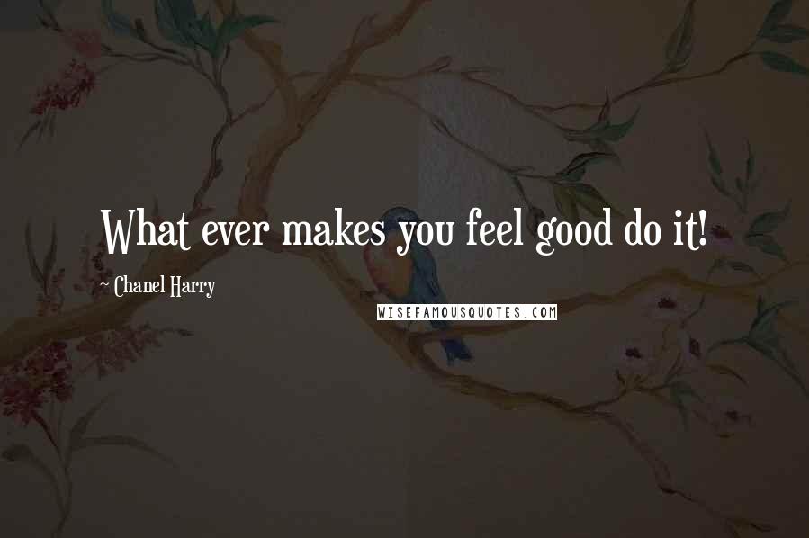 Chanel Harry Quotes: What ever makes you feel good do it!