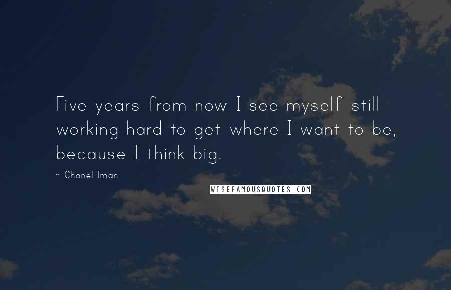 Chanel Iman Quotes: Five years from now I see myself still working hard to get where I want to be, because I think big.