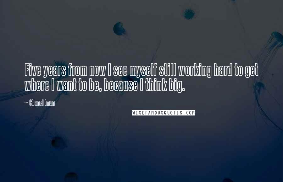 Chanel Iman Quotes: Five years from now I see myself still working hard to get where I want to be, because I think big.