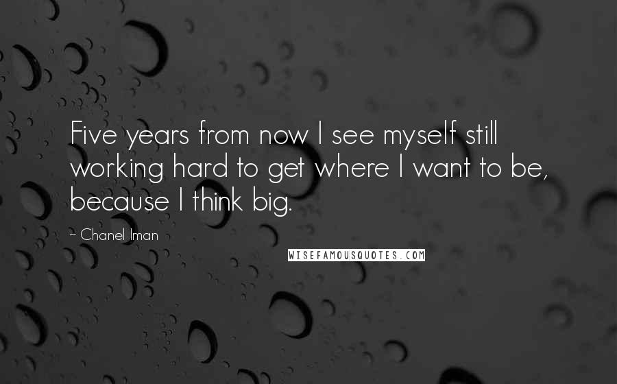 Chanel Iman Quotes: Five years from now I see myself still working hard to get where I want to be, because I think big.