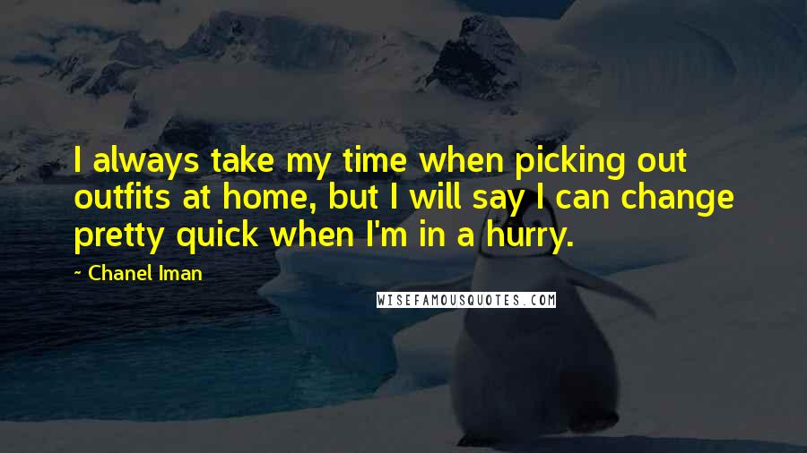 Chanel Iman Quotes: I always take my time when picking out outfits at home, but I will say I can change pretty quick when I'm in a hurry.