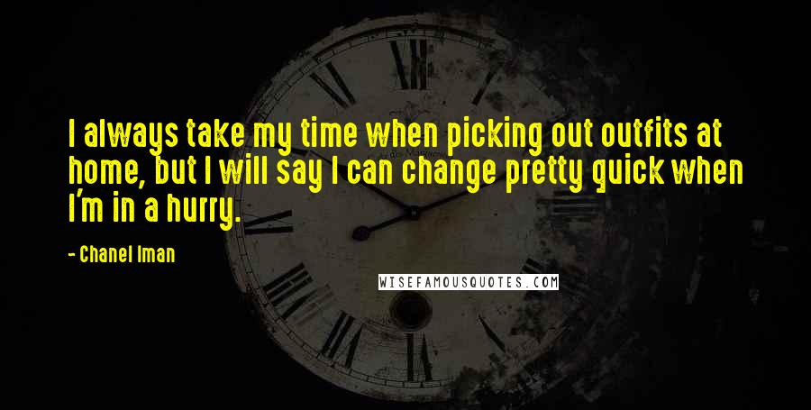 Chanel Iman Quotes: I always take my time when picking out outfits at home, but I will say I can change pretty quick when I'm in a hurry.