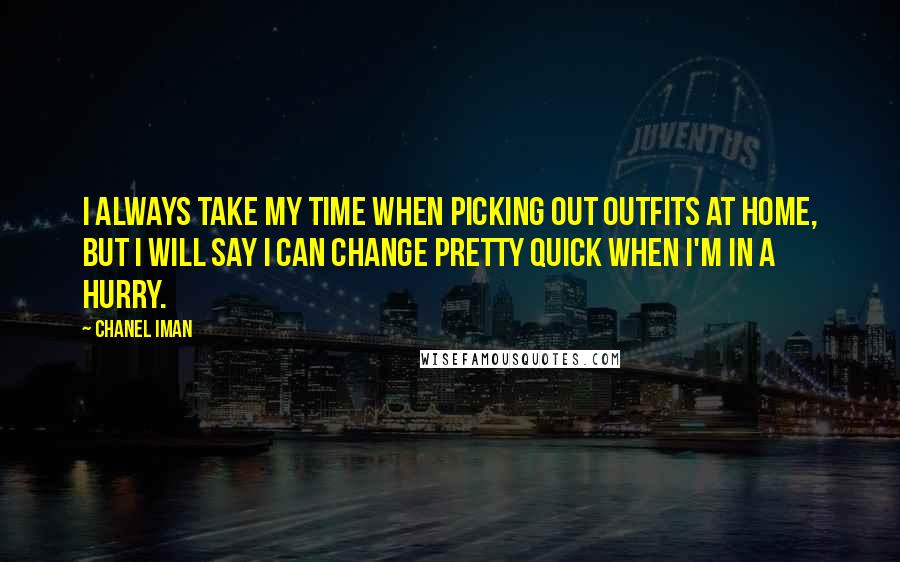 Chanel Iman Quotes: I always take my time when picking out outfits at home, but I will say I can change pretty quick when I'm in a hurry.