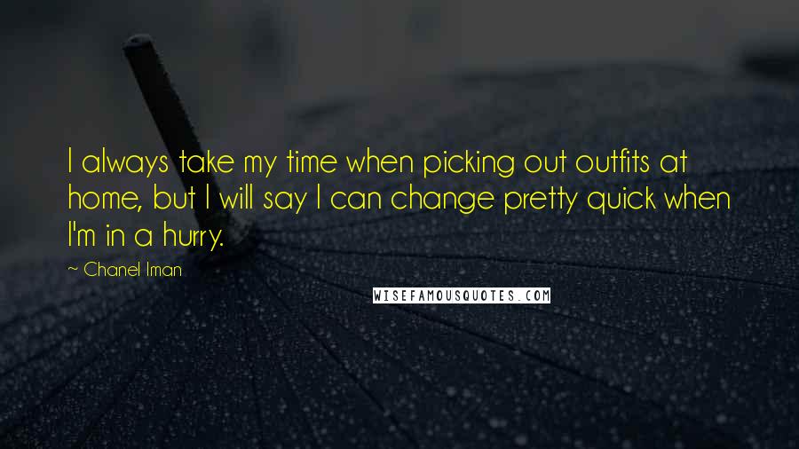 Chanel Iman Quotes: I always take my time when picking out outfits at home, but I will say I can change pretty quick when I'm in a hurry.