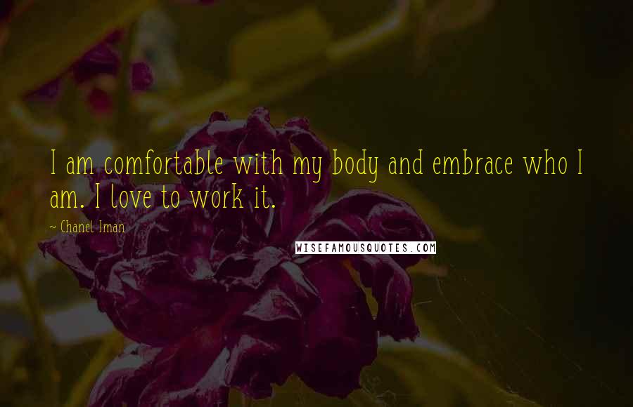 Chanel Iman Quotes: I am comfortable with my body and embrace who I am. I love to work it.