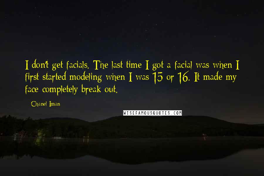 Chanel Iman Quotes: I don't get facials. The last time I got a facial was when I first started modeling when I was 15 or 16. It made my face completely break out.