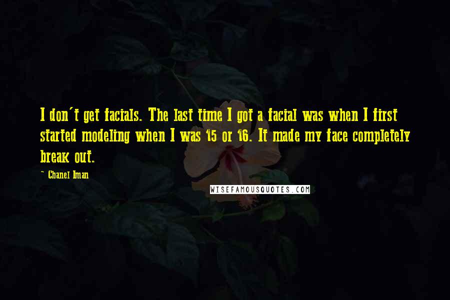 Chanel Iman Quotes: I don't get facials. The last time I got a facial was when I first started modeling when I was 15 or 16. It made my face completely break out.