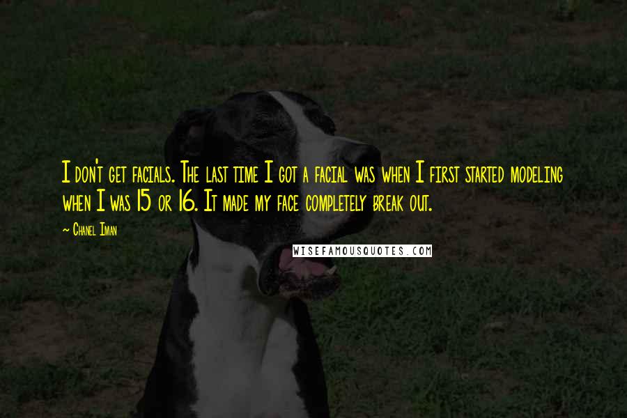 Chanel Iman Quotes: I don't get facials. The last time I got a facial was when I first started modeling when I was 15 or 16. It made my face completely break out.
