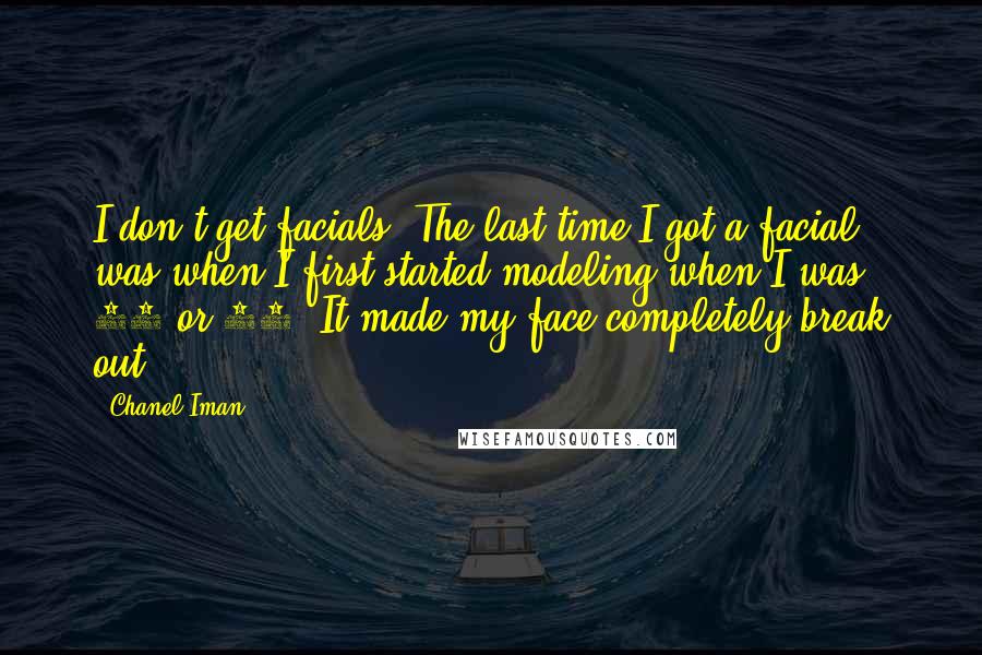 Chanel Iman Quotes: I don't get facials. The last time I got a facial was when I first started modeling when I was 15 or 16. It made my face completely break out.