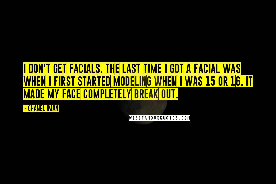 Chanel Iman Quotes: I don't get facials. The last time I got a facial was when I first started modeling when I was 15 or 16. It made my face completely break out.