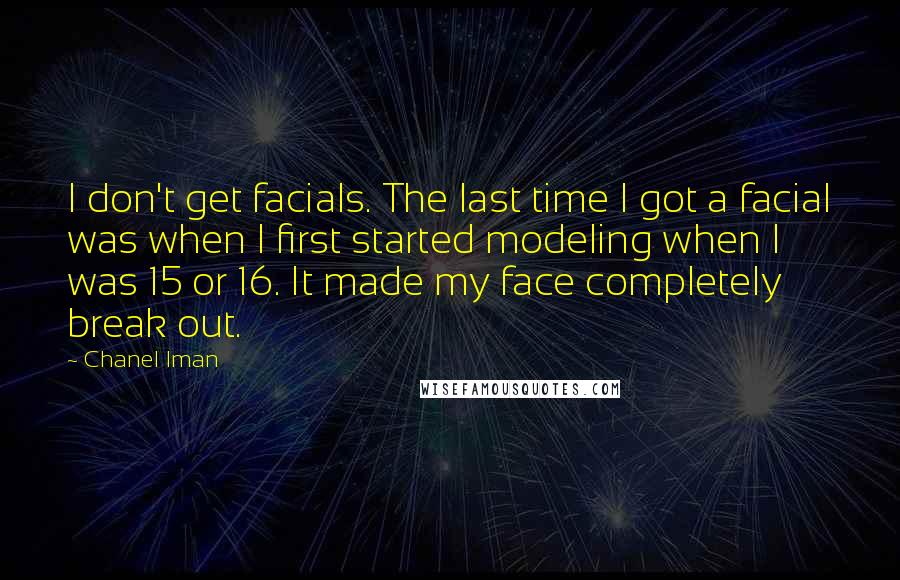 Chanel Iman Quotes: I don't get facials. The last time I got a facial was when I first started modeling when I was 15 or 16. It made my face completely break out.