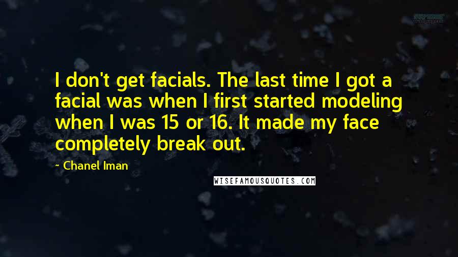 Chanel Iman Quotes: I don't get facials. The last time I got a facial was when I first started modeling when I was 15 or 16. It made my face completely break out.