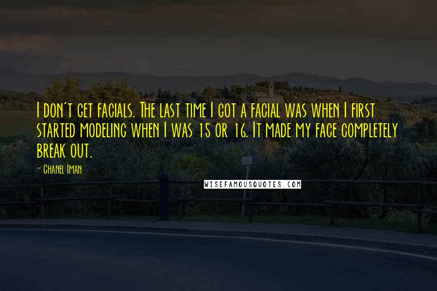 Chanel Iman Quotes: I don't get facials. The last time I got a facial was when I first started modeling when I was 15 or 16. It made my face completely break out.
