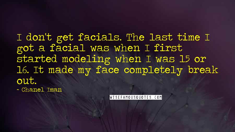 Chanel Iman Quotes: I don't get facials. The last time I got a facial was when I first started modeling when I was 15 or 16. It made my face completely break out.