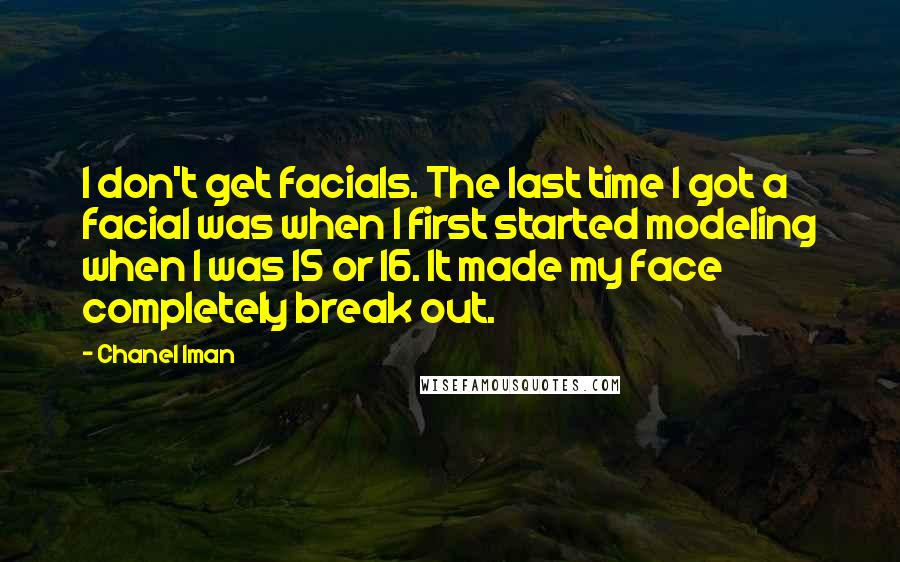 Chanel Iman Quotes: I don't get facials. The last time I got a facial was when I first started modeling when I was 15 or 16. It made my face completely break out.