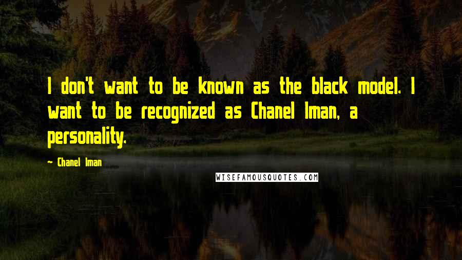 Chanel Iman Quotes: I don't want to be known as the black model. I want to be recognized as Chanel Iman, a personality.