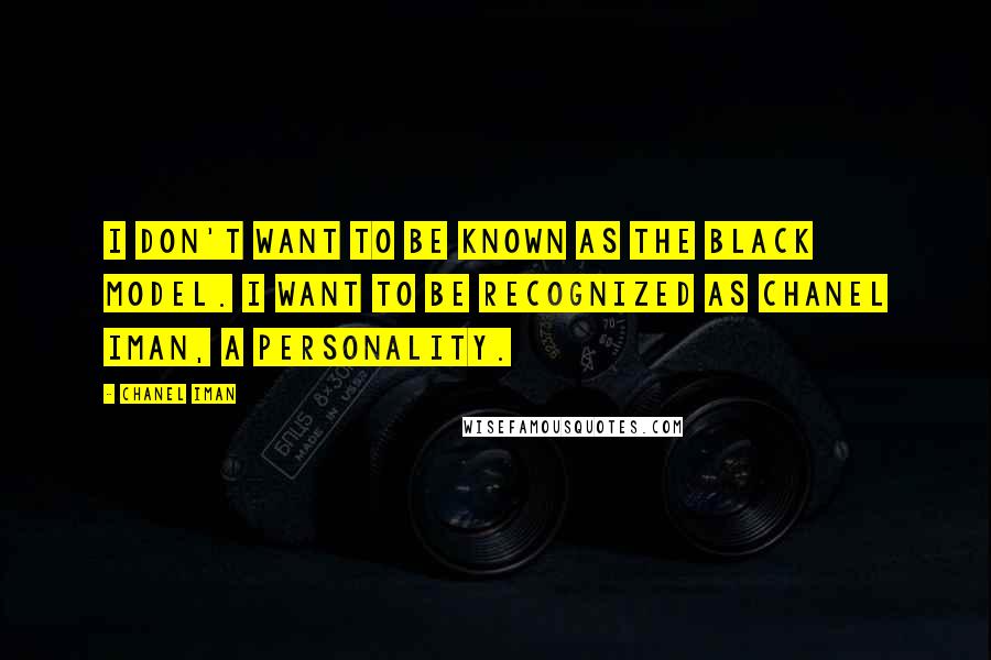 Chanel Iman Quotes: I don't want to be known as the black model. I want to be recognized as Chanel Iman, a personality.