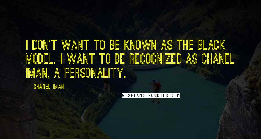 Chanel Iman Quotes: I don't want to be known as the black model. I want to be recognized as Chanel Iman, a personality.