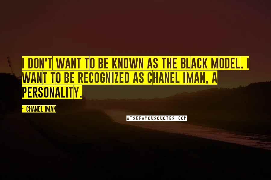 Chanel Iman Quotes: I don't want to be known as the black model. I want to be recognized as Chanel Iman, a personality.