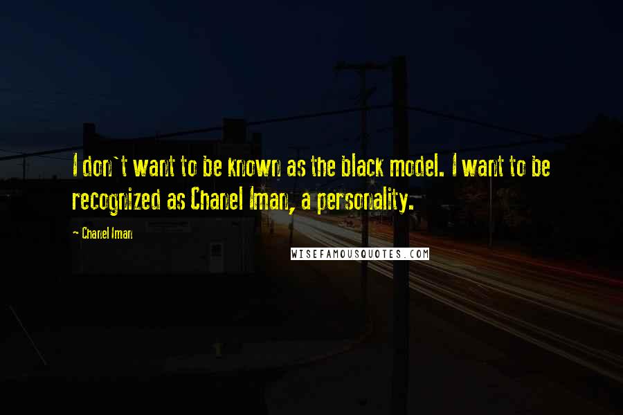 Chanel Iman Quotes: I don't want to be known as the black model. I want to be recognized as Chanel Iman, a personality.