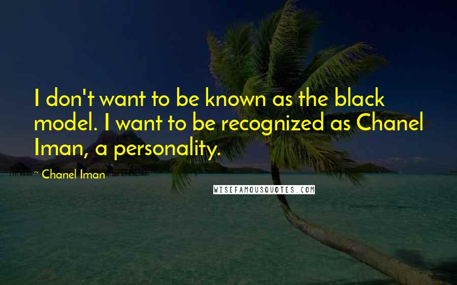 Chanel Iman Quotes: I don't want to be known as the black model. I want to be recognized as Chanel Iman, a personality.