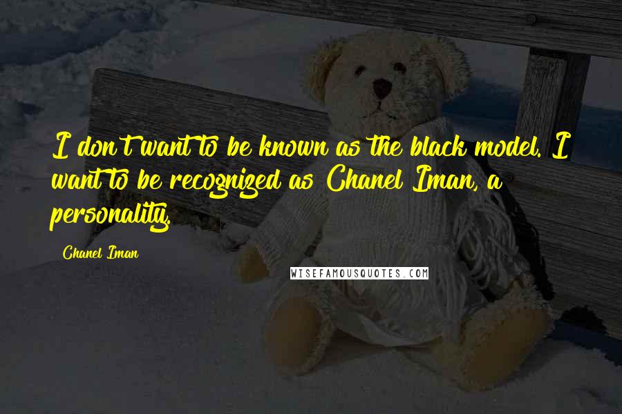 Chanel Iman Quotes: I don't want to be known as the black model. I want to be recognized as Chanel Iman, a personality.