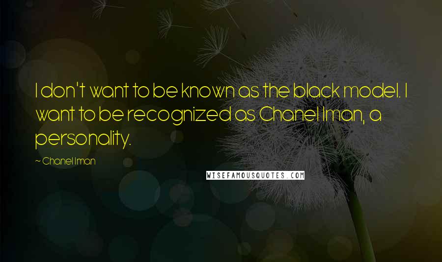 Chanel Iman Quotes: I don't want to be known as the black model. I want to be recognized as Chanel Iman, a personality.