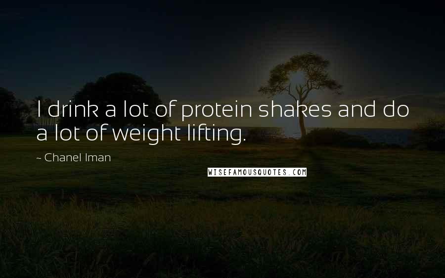 Chanel Iman Quotes: I drink a lot of protein shakes and do a lot of weight lifting.
