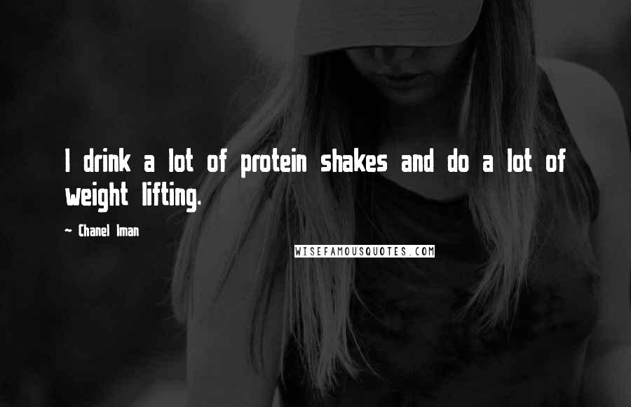 Chanel Iman Quotes: I drink a lot of protein shakes and do a lot of weight lifting.