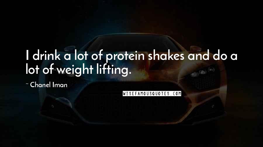 Chanel Iman Quotes: I drink a lot of protein shakes and do a lot of weight lifting.