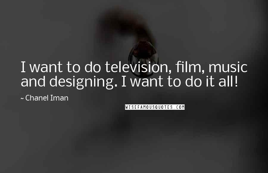 Chanel Iman Quotes: I want to do television, film, music and designing. I want to do it all!