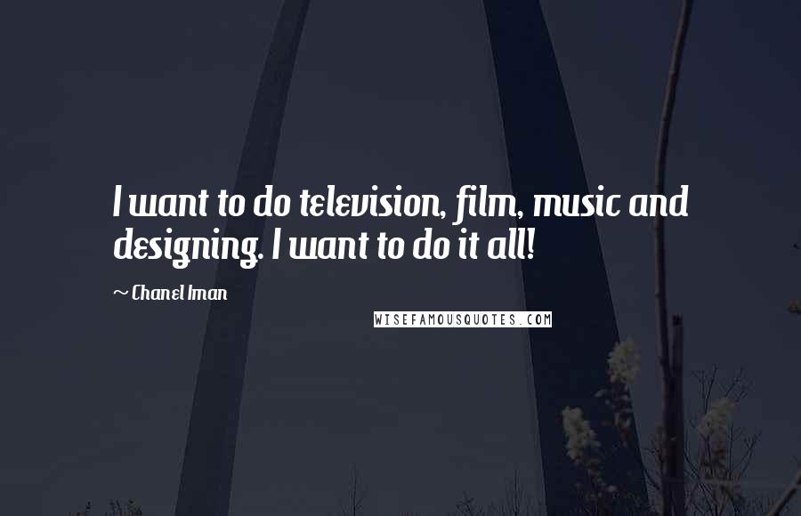 Chanel Iman Quotes: I want to do television, film, music and designing. I want to do it all!