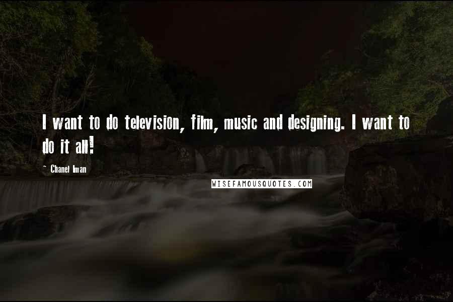 Chanel Iman Quotes: I want to do television, film, music and designing. I want to do it all!